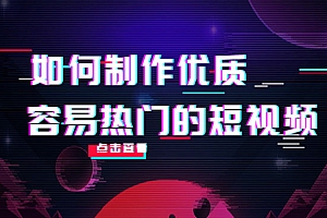 如何制作优质容易热门的短视频:别人没有的,我们都有 实操经验总结