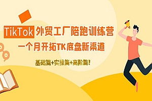 TikTok外贸工厂陪跑训练营:一个月开拓TK底盘新渠道