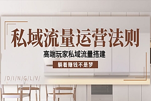私域流量运营法则,高端玩家私域流量搭建,躺着赚钱不是梦