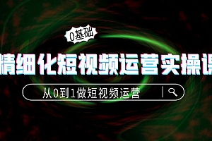 精细化短视频运营实操课,从0到1做短视频运营:算法篇+定位篇+内容篇