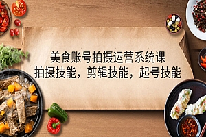 《美食账号拍摄运营》拍摄技能+剪辑技能+起号技能