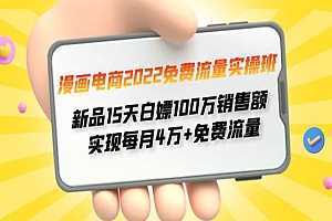 《漫画电商免费流量实操班》 新品15天白嫖100万销售额 实现每月4w+免费流量