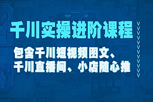 《千川实操进阶课程》短视频图文+直播间+小店随心推