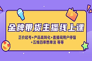《金牌带货主播养成》正价起号+产品高转化+直播间用户停留+五维四率憋单法