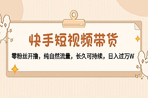 《快手零粉丝带货》纯自然流量,长久可持续,日入过万W