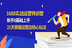 《1688实战特训营》新手0基础上手,21天掌握运营店核心玩法
