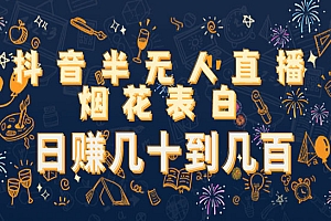 《抖音半无人直播烟花表白项目》日赚几十到几百