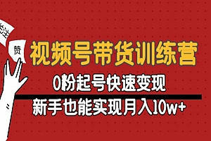 《视频号带货训练营》0粉起号快速变现,新手也能实现月入10w+