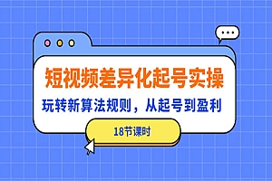 《短视频差异化起号实操》玩转新算法规则,从起号到盈利