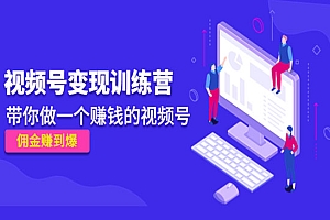 《视频号变现训练营》带你做一个赚钱的视频号,佣金赚到爆!