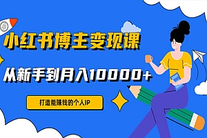 《小红书博主变现课》打造能赚钱的个人IP,从新手到月入10000+