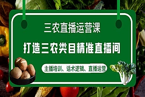 《三农直播运营课》打造三农类目精准直播间,主播培训、话术逻辑、直播运营
