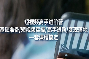 《短视频高手进阶营》基础准备+短视频实操+高手进阶+变现落地,一套搞定