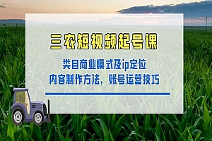 《三农短视频起号课》三农类目商业模式及ip定位,内容制作方法,账号运营技巧