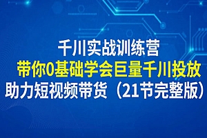 《千川实战训练营》带你0基础学会巨量千川投放,助力短视频带货