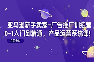 《亚马逊新手卖家广告推广训练营》0-1入门到精通,产品运营系统课