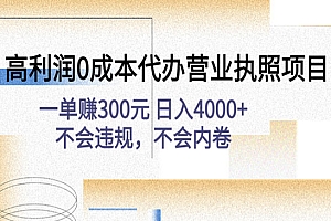 《高利润0成本代办营业执照项目》一单赚300元 日入4000+不会违规,不会内卷