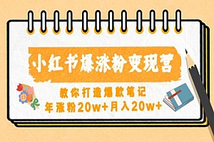 《小红书爆涨粉变现营》教你打造爆款笔记,年涨粉20w+月入20w