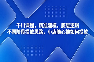 《千川小店随心推如何投放》精准建模+底层逻辑+不同阶段投放思路