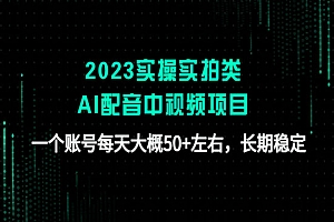 《实操实拍类AI配音中视频项目》一个账号每天大概50+左右,长期稳定