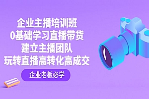 《企业主播培训班》0基础学习直播带货,建立主播团队,玩转直播高转化高成交