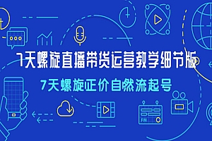 《7天螺直旋播带货运营》7天螺旋正自价然流起号