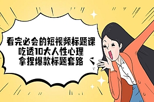 《短视频标题课》吃透10大人性心理,拿捏爆款标题套路,看完必会