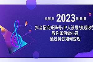 《抖音赚钱攻略》招商+矩阵号+IP人设号+变现+收徒