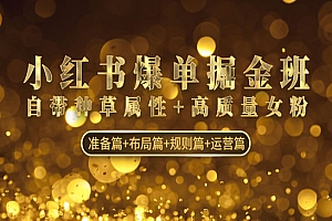 《小红书爆单掘金班》自带种草属性+高质量女粉 准备篇+布局篇+规则篇+运营篇