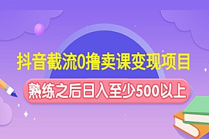 《抖音截流0撸卖课变现项目》日入至少500以上