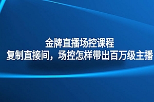 《金牌直播场控课程》复制直播间,场控如何带出百万级主播