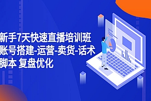 《新手7天快速直播培训班》账号搭建-运营-卖货-话术脚本 复盘优化