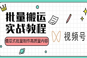 《视频号批量搬运实战赚钱教程》傻瓜式批量制作高质量内容