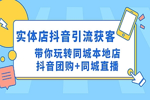 《实体店抖音引流获客实操课》带你玩转同城本地店抖音团购+同城直播
