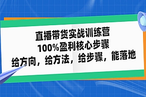 《直播带货实战训练营》100%盈利核心步骤,给方向,给方法,给步骤,能落地