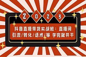 《抖音直播带货实战班》直播间引流+转化+话术,学完就开干