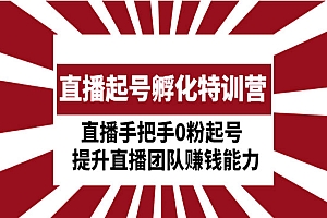 《直播起号孵化特训营》直播手把手0粉起号 提升直播团队赚钱能力