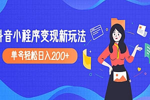 《抖音小程序变现新玩法》单号轻松日入200+,外面收费990