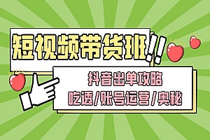 《短视频带货内训营》抖音出单攻略,吃透账号运营奥秘,轻松带货