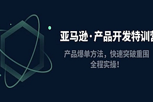 《亚马逊产品开发特训营》产品爆单方法,快速突破重围,全程实操