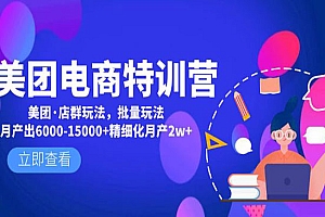 《美团电商特训营》美团·店群玩法,批量玩法月产出6000-15000+精细化月产2w