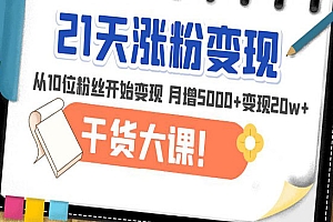 《21天精准涨粉变现干货大课》从10位粉丝开始变现 月增5000+变现20w+