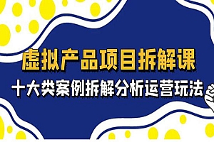 《虚拟产品项目拆解课》十大类案例拆解分析运营玩法