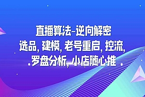 《直播算法逆向解密》选品+建模+老号重启+控流+罗盘分析+小店随心推