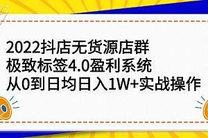 2022抖店无货源店群,极致标签4.0盈利系统:从0到日均日入1W+实战操作