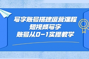 写字账号搭建运营课程,短视频写字账号从0-1实操教学