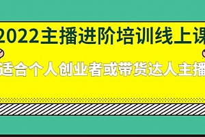 2022主播进阶培训线上课:适合个人创业者或带货达人主播