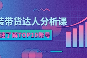 服装带货达人分析课:带你快速了解TOP10账号,玩转服装行业