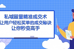 私域留量精准成交术:让用户轻松买单的成交秘诀,让你秒变高手