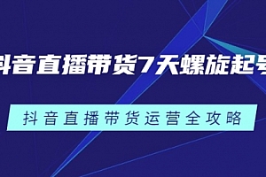 抖音直播带货7天螺旋起号,抖音直播带货运营全攻略